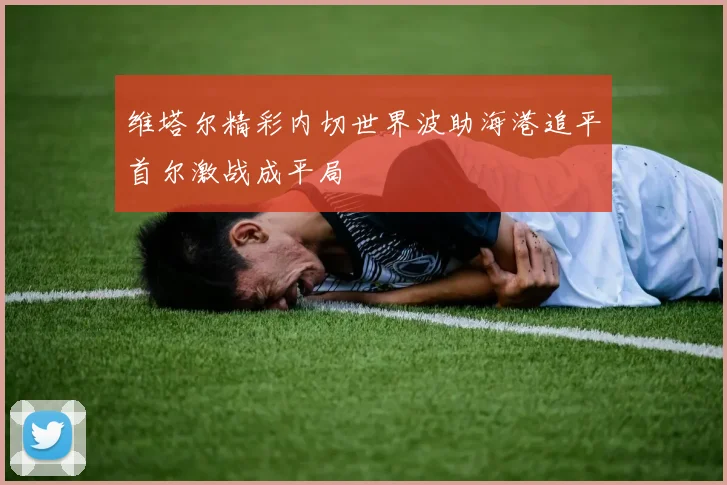 维塔尔精彩内切世界波助海港追平首尔激战成平局