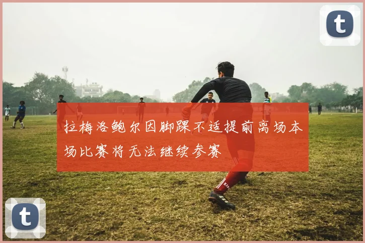 拉梅洛鲍尔因脚踝不适提前离场本场比赛将无法继续参赛