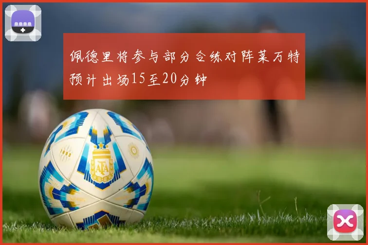 佩德里将参与部分合练对阵莱万特预计出场15至20分钟