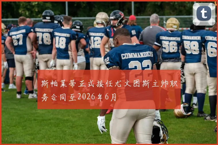斯帕莱蒂正式接任尤文图斯主帅职务合同至2026年6月