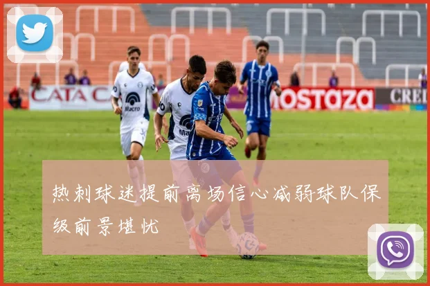 热刺球迷提前离场信心减弱球队保级前景堪忧