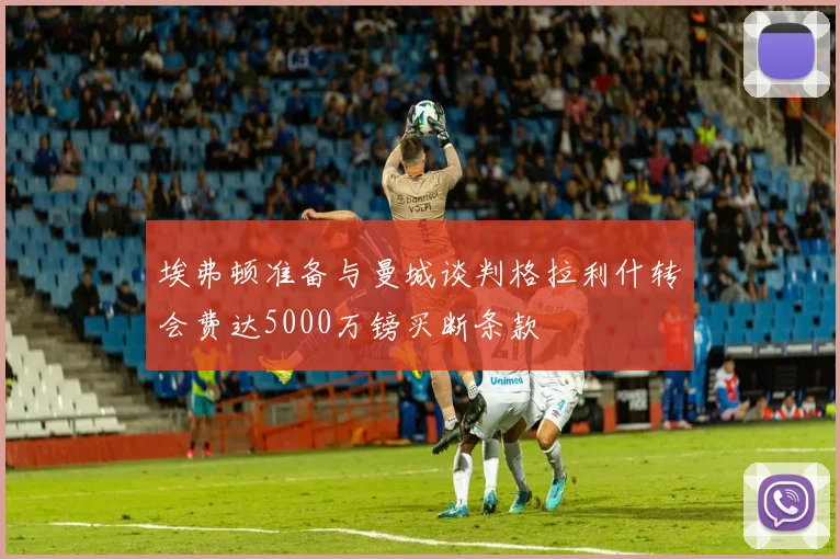 埃弗顿准备与曼城谈判格拉利什转会费达5000万镑买断条款