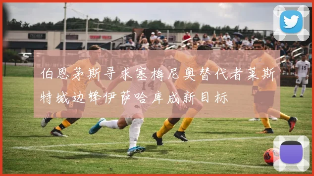 伯恩茅斯寻求塞梅尼奥替代者莱斯特城边锋伊萨哈库成新目标