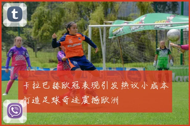 卡拉巴赫欧冠表现引发热议小成本打造足球奇迹震撼欧洲
