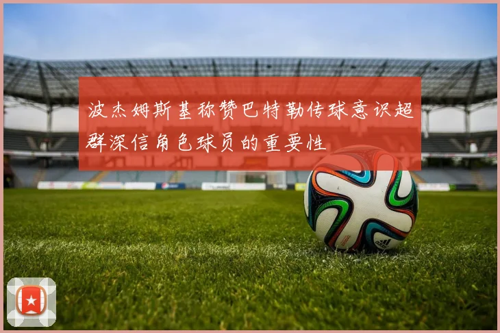 波杰姆斯基称赞巴特勒传球意识超群深信角色球员的重要性