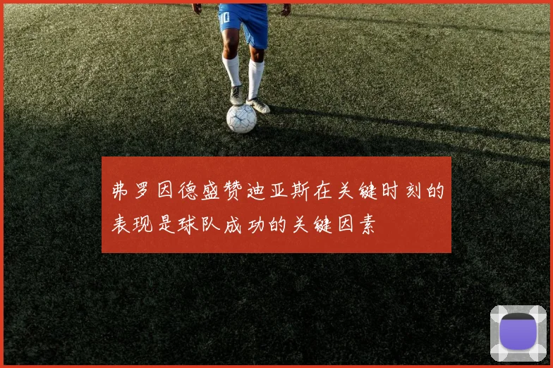 弗罗因德盛赞迪亚斯在关键时刻的表现是球队成功的关键因素