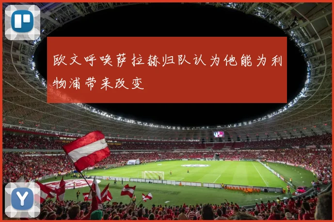 欧文呼唤萨拉赫归队认为他能为利物浦带来改变