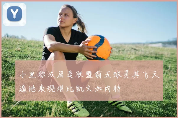 小里称浓眉是联盟前五球员其飞天遁地表现堪比凯文加内特