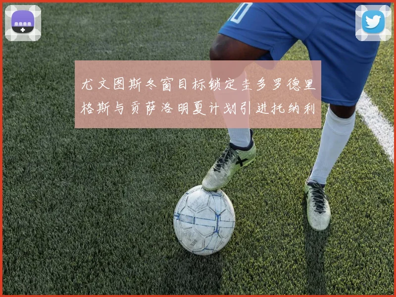 尤文图斯冬窗目标锁定圭多罗德里格斯与贡萨洛明夏计划引进托纳利