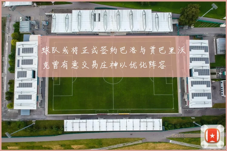 球队或将正式签约巴洛与贾巴里沃克曾有意交易庄神以优化阵容