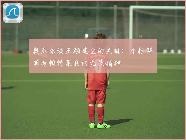 奥尼尔谈王朝建立的关键：个性鲜明与帕特莱利的无畏精神