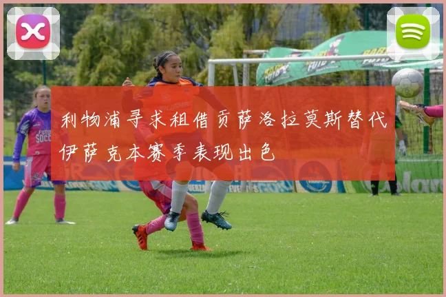 利物浦寻求租借贡萨洛拉莫斯替代伊萨克本赛季表现出色