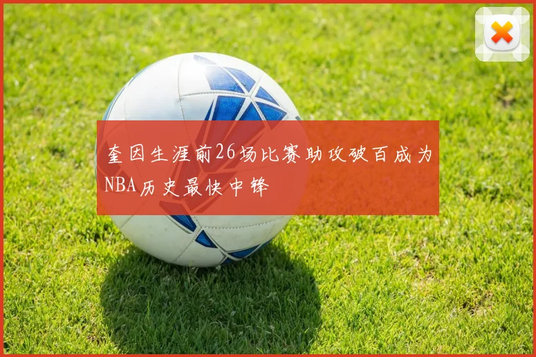 奎因生涯前26场比赛助攻破百成为NBA历史最快中锋