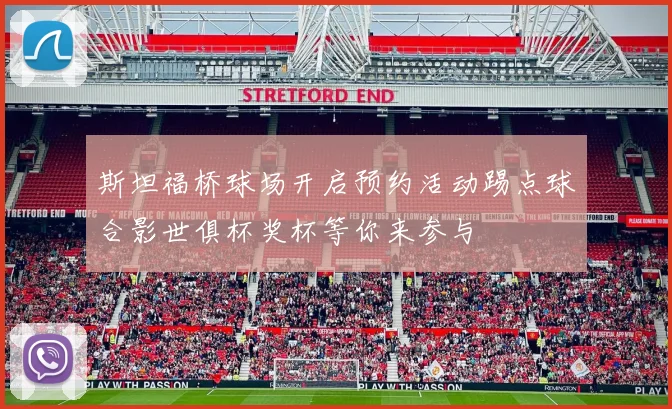 斯坦福桥球场开启预约活动踢点球合影世俱杯奖杯等你来参与